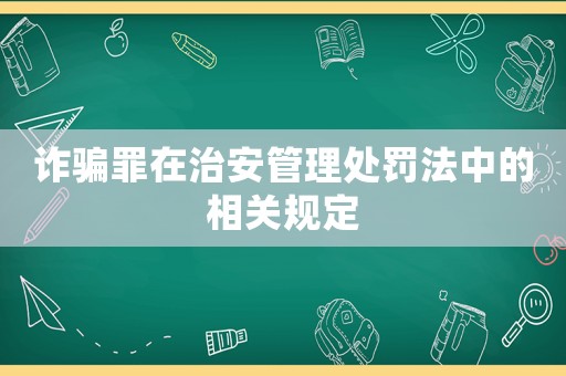 詐騙罪在治安管理處罰法中的相關規定
