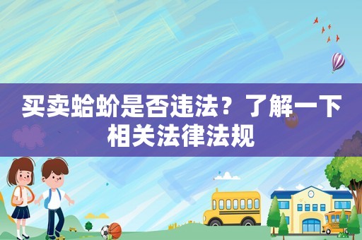 買賣蛤蚧是否違法？了解一下相關(guān)法律法規(guī)