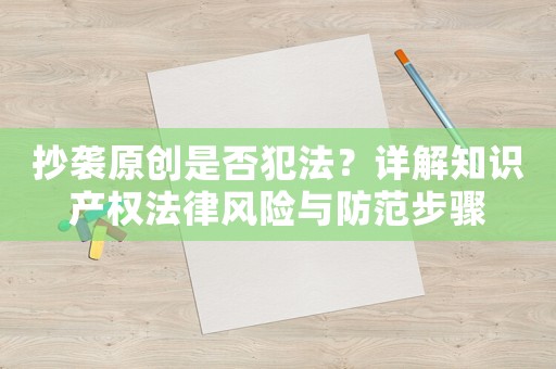 抄襲原創(chuàng)是否犯法？詳解知識(shí)產(chǎn)權(quán)法律風(fēng)險(xiǎn)與防范步驟