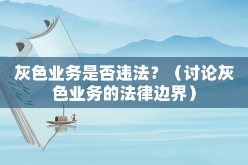 灰色業務是否違法？（討論灰色業務的法律邊界）