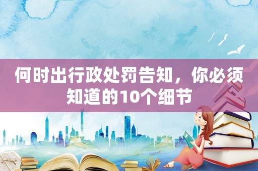 何時出行政處罰告知，你必須知道的10個細節