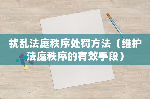 擾亂法庭秩序處罰方法（維護法庭秩序的有效手段）