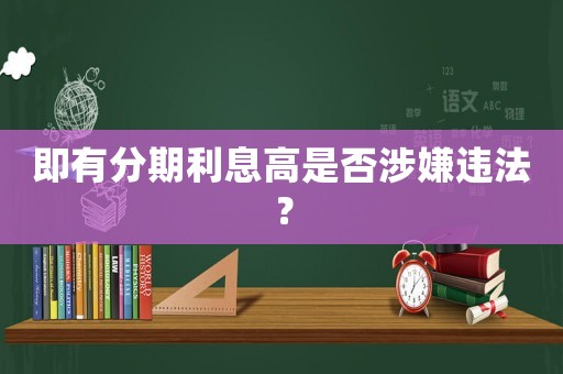即有分期利息高是否涉嫌違法？