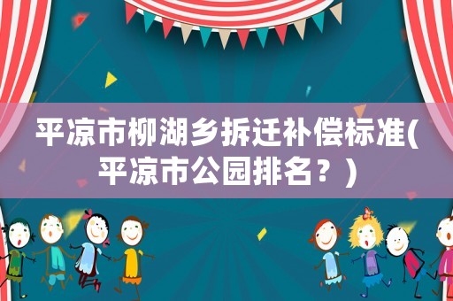 平?jīng)鍪辛l(xiāng)拆遷補償標準(平?jīng)鍪泄珗@排名？)