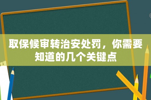 取保候?qū)忁D(zhuǎn)治安處罰，你需要知道的幾個關(guān)鍵點