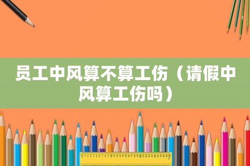 員工中風算不算工傷（請假中風算工傷嗎）