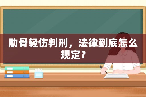 肋骨輕傷判刑，法律到底怎么規(guī)定？