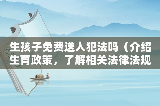 生孩子免費送人犯法嗎（介紹生育政策，了解相關法律法規(guī)）