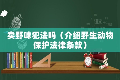 賣野味犯法嗎（介紹野生動物保護法律條款）