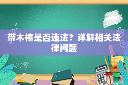 帶木棒是否違法？詳解相關(guān)法律問(wèn)題