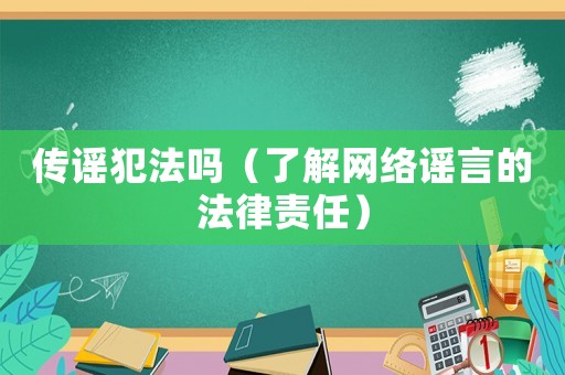 傳謠犯法嗎（了解網(wǎng)絡(luò)謠言的法律責(zé)任）
