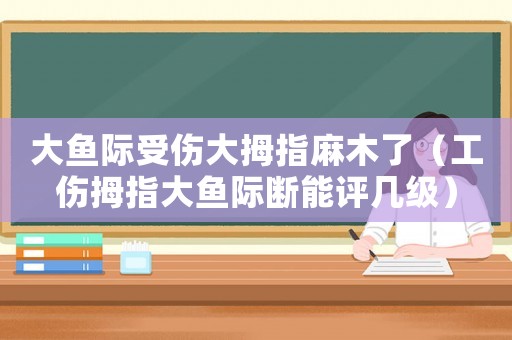 大魚際受傷大拇指麻木了（工傷拇指大魚際斷能評幾級）