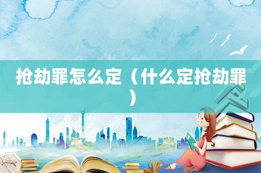 搶劫罪怎么定（什么定搶劫罪）