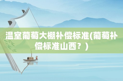 溫室葡萄大棚補償標準(葡萄補償標準山西？)