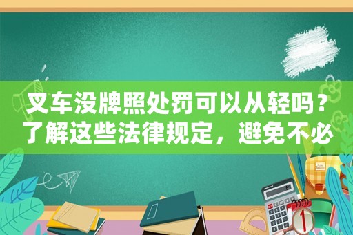 叉車(chē)沒(méi)牌照處罰可以從輕嗎？了解這些法律規(guī)定，避免不必要的損失