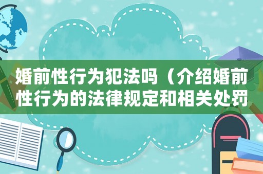 婚前性行為犯法嗎（介紹婚前性行為的法律規定和相關處罰）