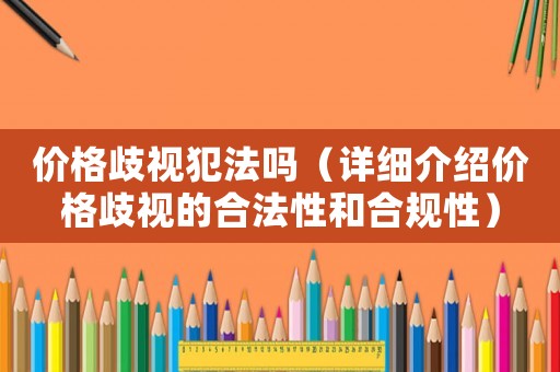 價(jià)格歧視犯法嗎（詳細(xì)介紹價(jià)格歧視的合法性和合規(guī)性）