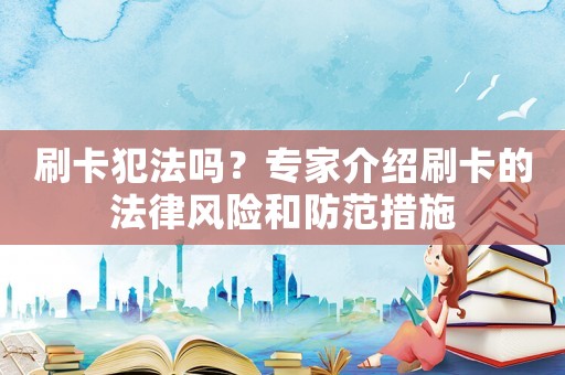 刷卡犯法嗎？專家介紹刷卡的法律風(fēng)險(xiǎn)和防范措施