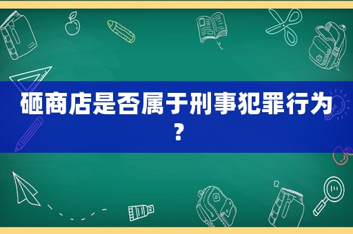 砸商店是否屬于刑事犯罪行為？
