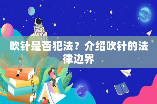 吹針是否犯法？介紹吹針的法律邊界