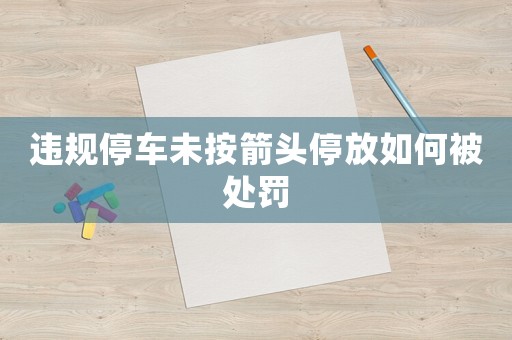 違規停車未按箭頭停放如何被處罰