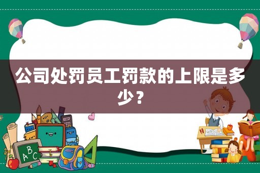公司處罰員工罰款的上限是多少？