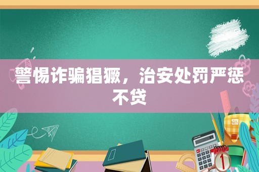 警惕詐騙猖獗，治安處罰嚴懲不貸