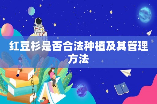 紅豆杉是否合法種植及其管理方法