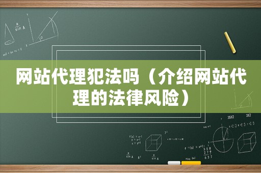 網(wǎng)站代理犯法嗎（介紹網(wǎng)站代理的法律風(fēng)險(xiǎn)）