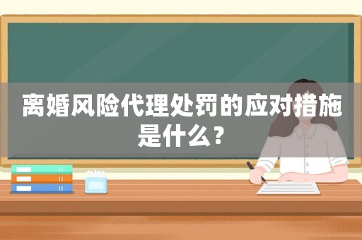 離婚風險代理處罰的應對措施是什么？