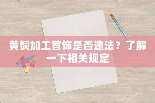 黃銅加工首飾是否違法？了解一下相關規定