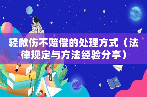 輕微傷不賠償?shù)奶幚矸绞剑ǚ梢?guī)定與方法經(jīng)驗分享）