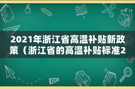 2021年浙江省高溫補貼新政策（浙江省的高溫補貼標準2015）