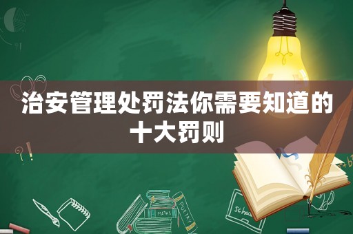 治安管理處罰法你需要知道的十大罰則