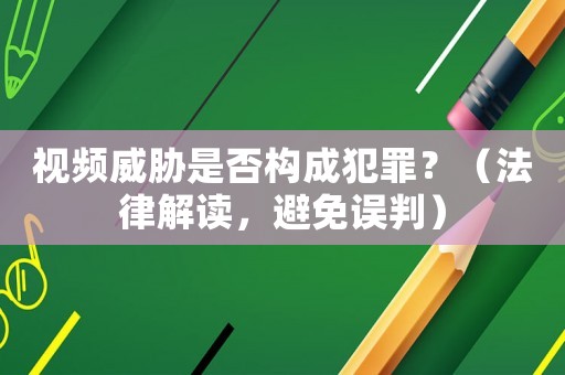 視頻威脅是否構成犯罪？（法律解讀，避免誤判）