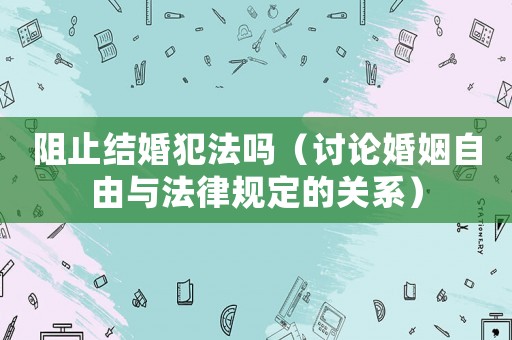 阻止結婚犯法嗎（討論婚姻自由與法律規定的關系）