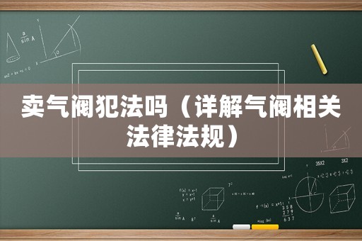 賣氣閥犯法嗎（詳解氣閥相關(guān)法律法規(guī)）