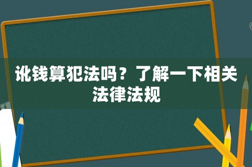 訛錢算犯法嗎？了解一下相關法律法規