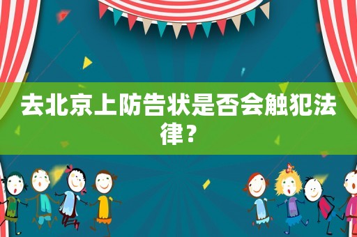 去北京上防告狀是否會(huì)觸犯法律？
