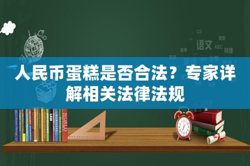 人民幣蛋糕是否合法？專(zhuān)家詳解相關(guān)法律法規(guī)