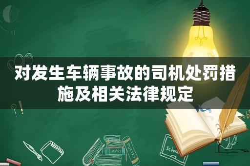 對發生車輛事故的司機處罰措施及相關法律規定