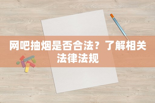 網(wǎng)吧抽煙是否合法？了解相關(guān)法律法規(guī)