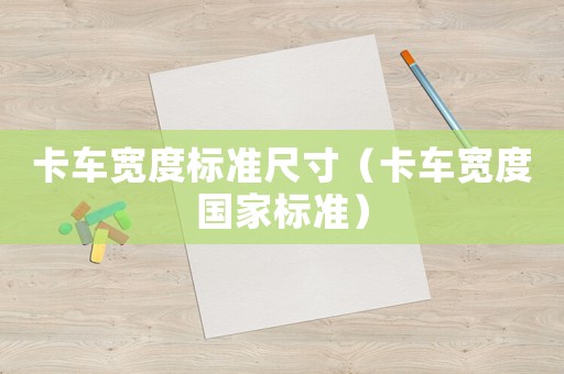 卡車寬度標(biāo)準(zhǔn)尺寸（卡車寬度國家標(biāo)準(zhǔn)）