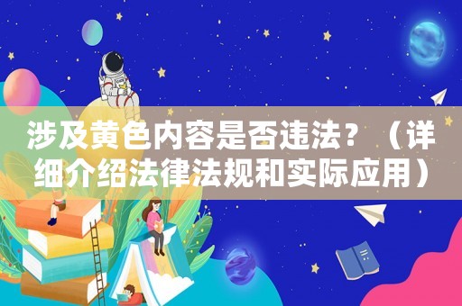 涉及黃色內(nèi)容是否違法？（詳細介紹法律法規(guī)和實際應(yīng)用）