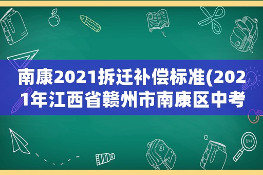 南康2021拆遷補償標準(2021年江西省贛州市南康區中考錄取分數是多少分？)