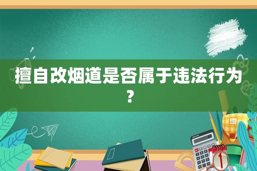 擅自改煙道是否屬于違法行為？