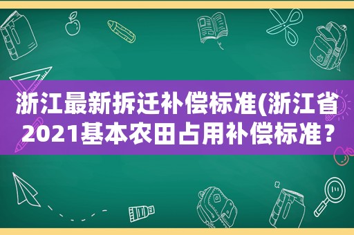 浙江最新拆遷補償標準(浙江省2021基本農田占用補償標準？)
