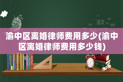渝中區離婚律師費用多少(渝中區離婚律師費用多少錢)