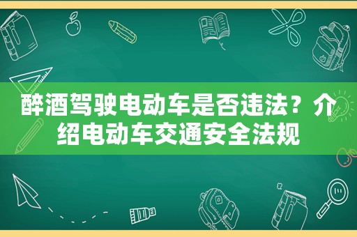 醉酒駕駛電動(dòng)車是否違法？介紹電動(dòng)車交通安全法規(guī)
