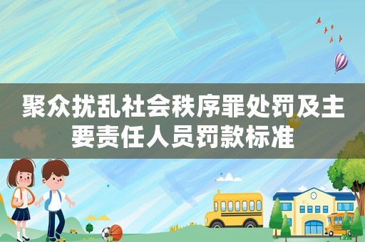 聚眾擾亂社會秩序罪處罰及主要責任人員罰款標準